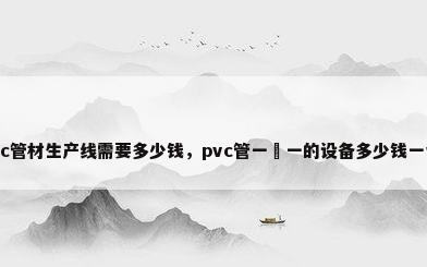 pvc管材生产线需要多少钱，pvc管一岀一的设备多少钱一台？