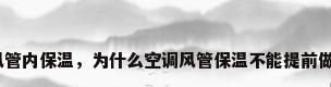 风管内保温，为什么空调风管保温不能提前做？