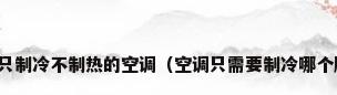 有没有只制冷不制热的空调（空调只需要制冷哪个牌子好）