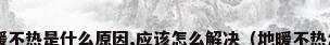 家里地暖不热是什么原因,应该怎么解决（地暖不热怎么办?）