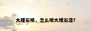 大理石喷，怎么喷大理石漆？