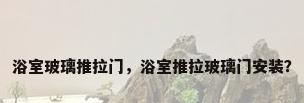 浴室玻璃推拉门，浴室推拉玻璃门安装？