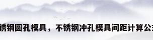 不锈钢圆孔模具，不锈钢冲孔模具间距计算公式？