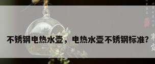 不锈钢电热水壶，电热水壶不锈钢标准？