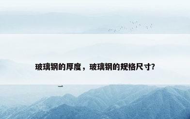 玻璃钢的厚度，玻璃钢的规格尺寸？