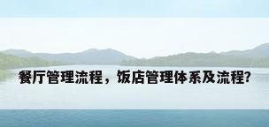 餐厅管理流程，饭店管理体系及流程？