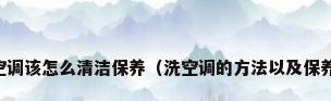 空调该怎么清洁保养（洗空调的方法以及保养）
