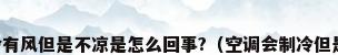 空调制冷有风但是不凉是怎么回事?（空调会制冷但是不够凉）