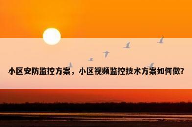 小区安防监控方案，小区视频监控技术方案如何做？