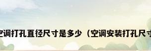 空调打孔直径尺寸是多少（空调安装打孔尺寸）