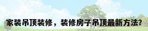 家装吊顶装修，装修房子吊顶最新方法？