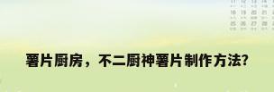 薯片厨房，不二厨神薯片制作方法？