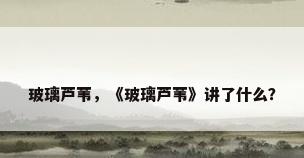 玻璃芦苇，《玻璃芦苇》讲了什么？