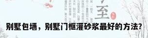 别墅包墙，别墅门框灌砂浆最好的方法？