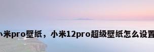 小米pro壁纸，小米12pro超级壁纸怎么设置？