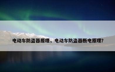 电动车防盗器原理，电动车防盗器断电原理？