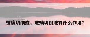 玻璃切削液，玻璃切削液有什么作用？