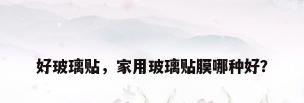 好玻璃贴，家用玻璃贴膜哪种好？