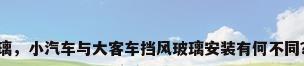 大客车玻璃，小汽车与大客车挡风玻璃安装有何不同？为什么？