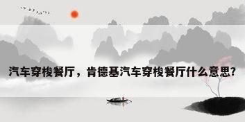 汽车穿梭餐厅，肯德基汽车穿梭餐厅什么意思？