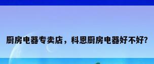 厨房电器专卖店，科恩厨房电器好不好？