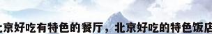 北京好吃有特色的餐厅，北京好吃的特色饭店？