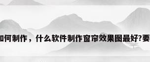 窗帘效果图如何制作，什么软件制作窗帘效果图最好?要简单实用的？