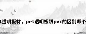 pet透明板材，pet透明板跟pvc的区别哪个好？