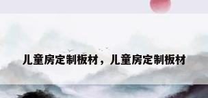 儿童房定制板材，儿童房定制板材