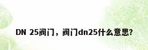 DN 25阀门，阀门dn25什么意思？