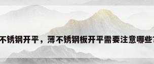 不锈钢开平，薄不锈钢板开平需要注意哪些？