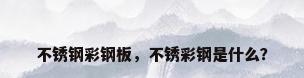 不锈钢彩钢板，不锈彩钢是什么？