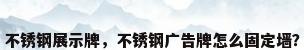 不锈钢展示牌，不锈钢广告牌怎么固定墙？