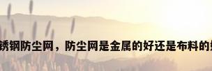 不锈钢防尘网，防尘网是金属的好还是布料的好？