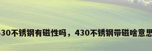 430不锈钢有磁性吗，430不锈钢带磁啥意思？