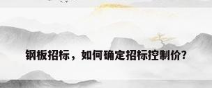 钢板招标，如何确定招标控制价？