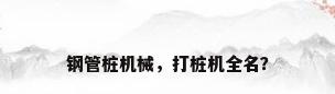 钢管桩机械，打桩机全名？