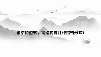 钢结构型式，钢结构有几种结构形式？