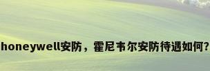honeywell安防，霍尼韦尔安防待遇如何？