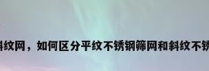 不锈钢斜纹网，如何区分平纹不锈钢筛网和斜纹不锈钢筛网？