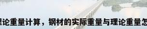 钢材理论重量计算，钢材的实际重量与理论重量怎么算？