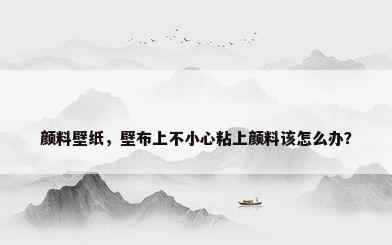 颜料壁纸，壁布上不小心粘上颜料该怎么办？