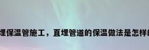 直埋保温管施工，直埋管道的保温做法是怎样的？