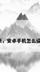 安卓锁屏壁纸，安卓手机怎么设置锁屏壁纸？