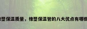 橡塑保温质量，橡塑保温管的八大优点有哪些？
