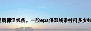 eps轻质保温线条，一般eps保温线条材料多少钱一米？