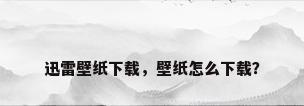迅雷壁纸下载，壁纸怎么下载？