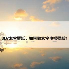 3D?太空壁纸，如何做太空电梯壁纸？