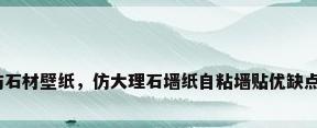 仿石材壁纸，仿大理石墙纸自粘墙贴优缺点？