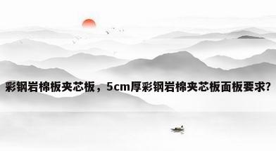 彩钢岩棉板夹芯板，5cm厚彩钢岩棉夹芯板面板要求？